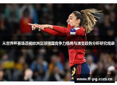 从世界杯赛场透视欧洲足球强国竞争力格局与演变趋势分析研究观察 从世界杯赛场透视欧洲足球强国竞争力格局与演变趋势分析研究观察