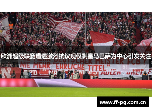欧洲超级联赛遭遇激烈抗议现仅剩皇马巴萨为中心引发关注 欧洲超级联赛遭遇激烈抗议现仅剩皇马巴萨为中心引发关注